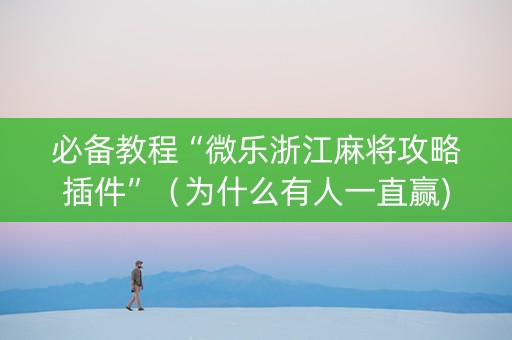 必备教程“微乐浙江麻将攻略插件”（为什么有人一直赢)