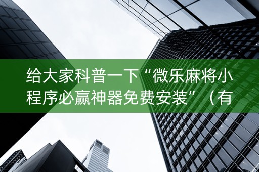给大家科普一下“微乐麻将小程序必赢神器免费安装”（有没有猫腻)