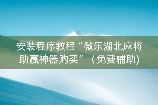 安装程序教程“微乐湖北麻将助赢神器购买”（免费辅助)