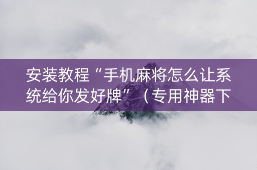 安装教程“手机麻将怎么让系统给你发好牌”（专用神器下载)
