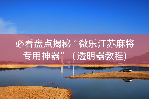 必看盘点揭秘“微乐江苏麻将专用神器”（透明器教程)