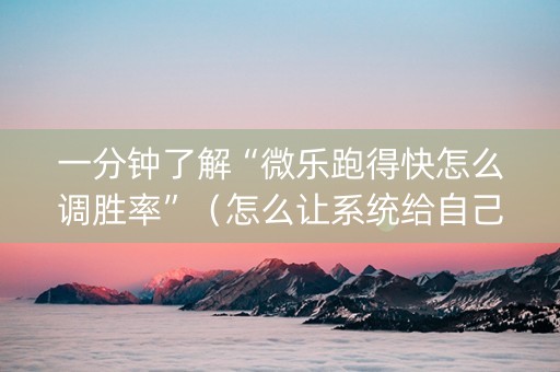 一分钟了解“微乐跑得快怎么调胜率”（怎么让系统给自己好牌)