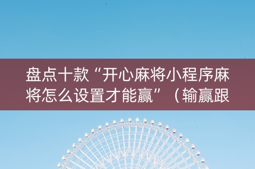 盘点十款“开心麻将小程序麻将怎么设置才能赢”（输赢跟id号有关系吗)