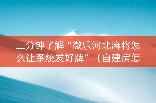 三分钟了解“微乐河北麻将怎么让系统发好牌”（自建房怎么赢)