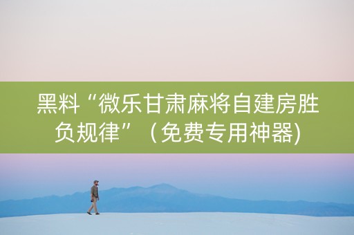 黑料“微乐甘肃麻将自建房胜负规律”（免费专用神器)