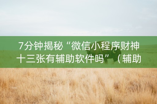 7分钟揭秘“微信小程序财神十三张有辅助软件吗”（辅助挂发牌规律)