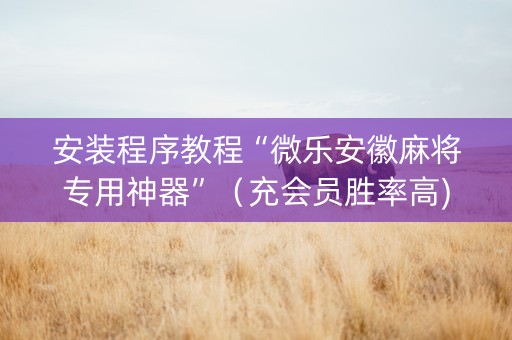 安装程序教程“微乐安徽麻将专用神器”（充会员胜率高)