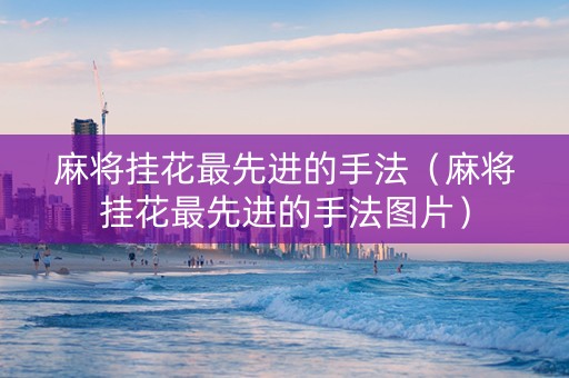 麻将挂花最先进的手法（麻将挂花最先进的手法图片）