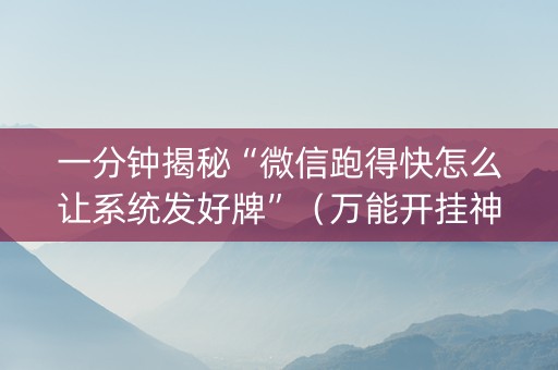 一分钟揭秘“微信跑得快怎么让系统发好牌”（万能开挂神器)