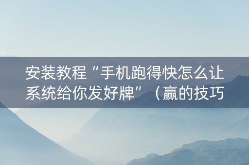 安装教程“手机跑得快怎么让系统给你发好牌”（赢的技巧规律)
