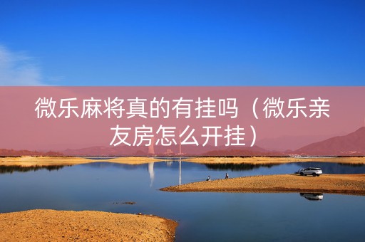 微乐麻将真的有挂吗（微乐亲友房怎么开挂）