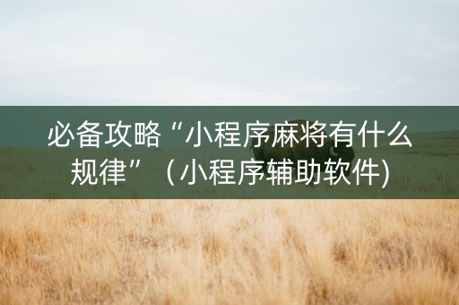 必备攻略“小程序麻将有什么规律”（小程序辅助软件)