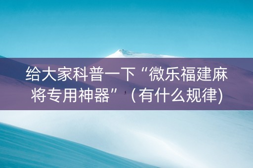 给大家科普一下“微乐福建麻将专用神器”（有什么规律)