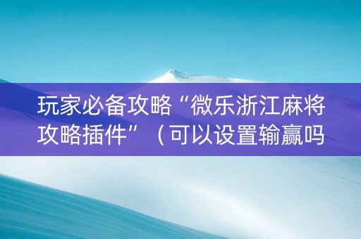 玩家必备攻略“微乐浙江麻将攻略插件”（可以设置输赢吗)