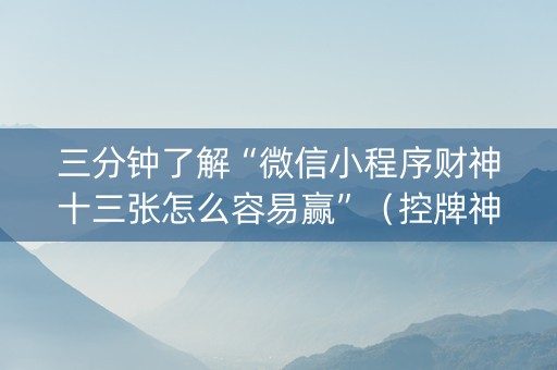 三分钟了解“微信小程序财神十三张怎么容易赢”（控牌神器)