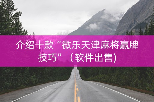 介绍十款“微乐天津麻将赢牌技巧”（软件出售)