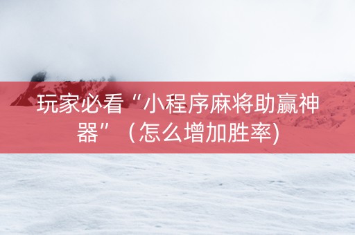 玩家必看“小程序麻将助赢神器”（怎么增加胜率)