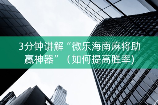 3分钟讲解“微乐海南麻将助赢神器”（如何提高胜率)