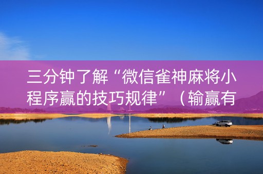 三分钟了解“微信雀神麻将小程序赢的技巧规律”（输赢有什么规律)