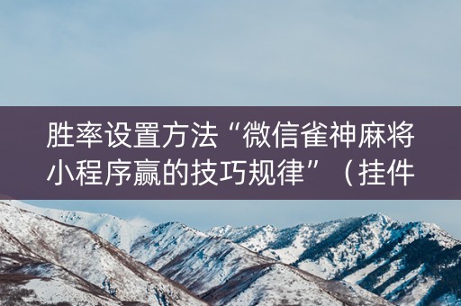 胜率设置方法“微信雀神麻将小程序赢的技巧规律”（挂件神器)