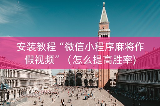 安装教程“微信小程序麻将作假视频”（怎么提高胜率)