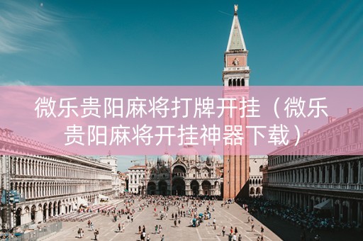 微乐贵阳麻将打牌开挂（微乐贵阳麻将开挂神器下载）