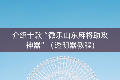 介绍十款“微乐山东麻将助攻神器”（透明器教程)