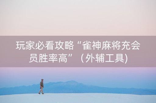 玩家必看攻略“雀神麻将充会员胜率高”（外辅工具)