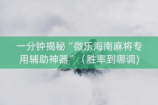 一分钟揭秘“微乐海南麻将专用辅助神器”（胜率到哪调)