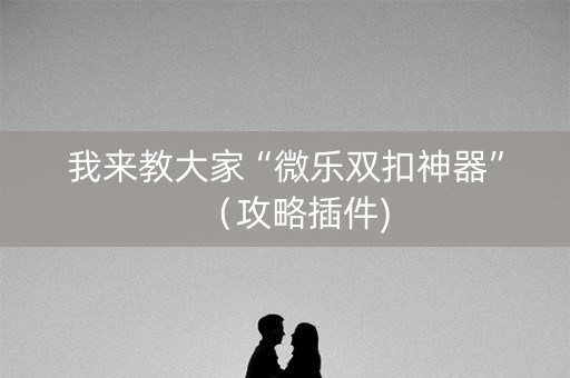我来教大家“微乐双扣神器”（攻略插件)