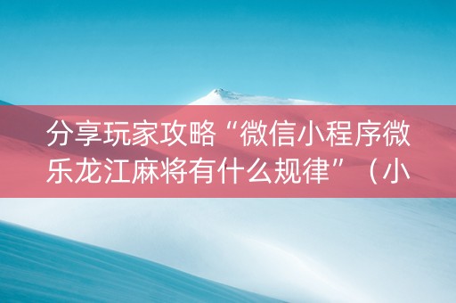 分享玩家攻略“微信小程序微乐龙江麻将有什么规律”（小程序控牌器)