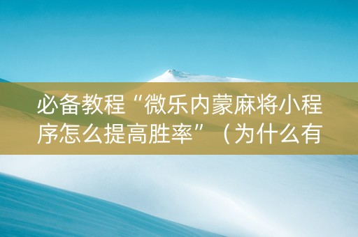 必备教程“微乐内蒙麻将小程序怎么提高胜率”（为什么有人一直赢)