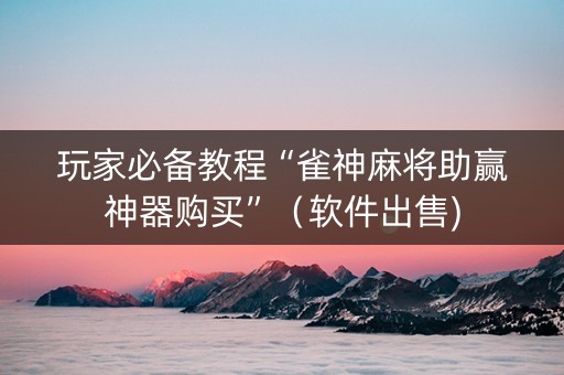 玩家必备教程“雀神麻将助赢神器购买”（软件出售)