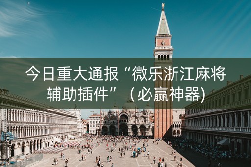 今日重大通报“微乐浙江麻将辅助插件”（必赢神器)