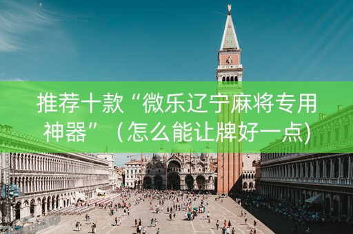 推荐十款“微乐辽宁麻将专用神器”（怎么能让牌好一点)