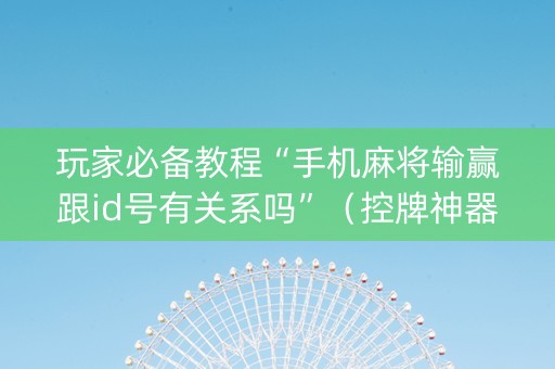 玩家必备教程“手机麻将输赢跟id号有关系吗”（控牌神器)