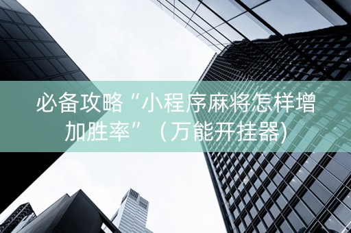 必备攻略“小程序麻将怎样增加胜率”（万能开挂器)