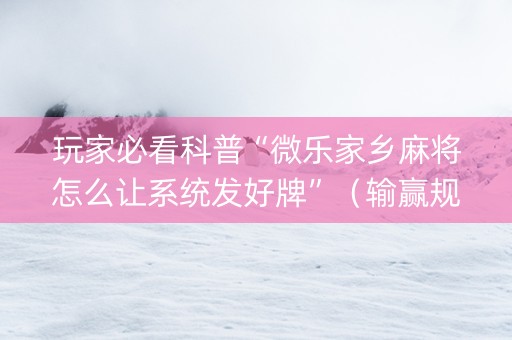 玩家必看科普“微乐家乡麻将怎么让系统发好牌”（输赢规律)
