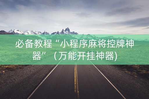 必备教程“小程序麻将控牌神器”（万能开挂神器)