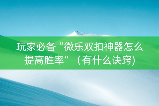 玩家必备“微乐双扣神器怎么提高胜率”（有什么诀窍)