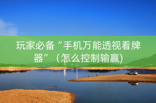 玩家必备“手机万能透视看牌器”（怎么控制输赢)