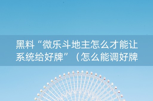 黑料“微乐斗地主怎么才能让系统给好牌”（怎么能调好牌)