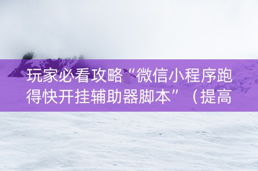 玩家必看攻略“微信小程序跑得快开挂辅助器脚本”（提高胜率软件)