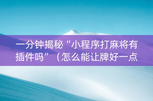 一分钟揭秘“小程序打麻将有插件吗”（怎么能让牌好一点)