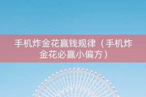 手机炸金花赢钱规律（手机炸金花必赢小偏方）