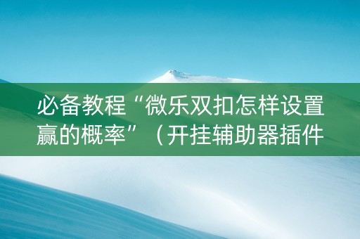 必备教程“微乐双扣怎样设置赢的概率”（开挂辅助器插件)