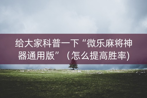 给大家科普一下“微乐麻将神器通用版”（怎么提高胜率)