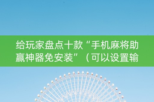 给玩家盘点十款“手机麻将助赢神器免安装”（可以设置输赢吗)