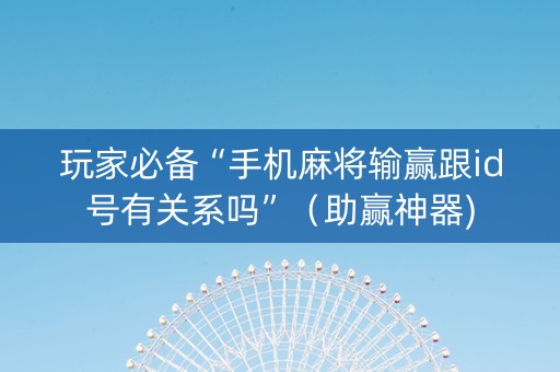 玩家必备“手机麻将输赢跟id号有关系吗”（助赢神器)