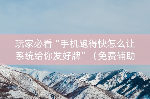 玩家必看“手机跑得快怎么让系统给你发好牌”（免费辅助)